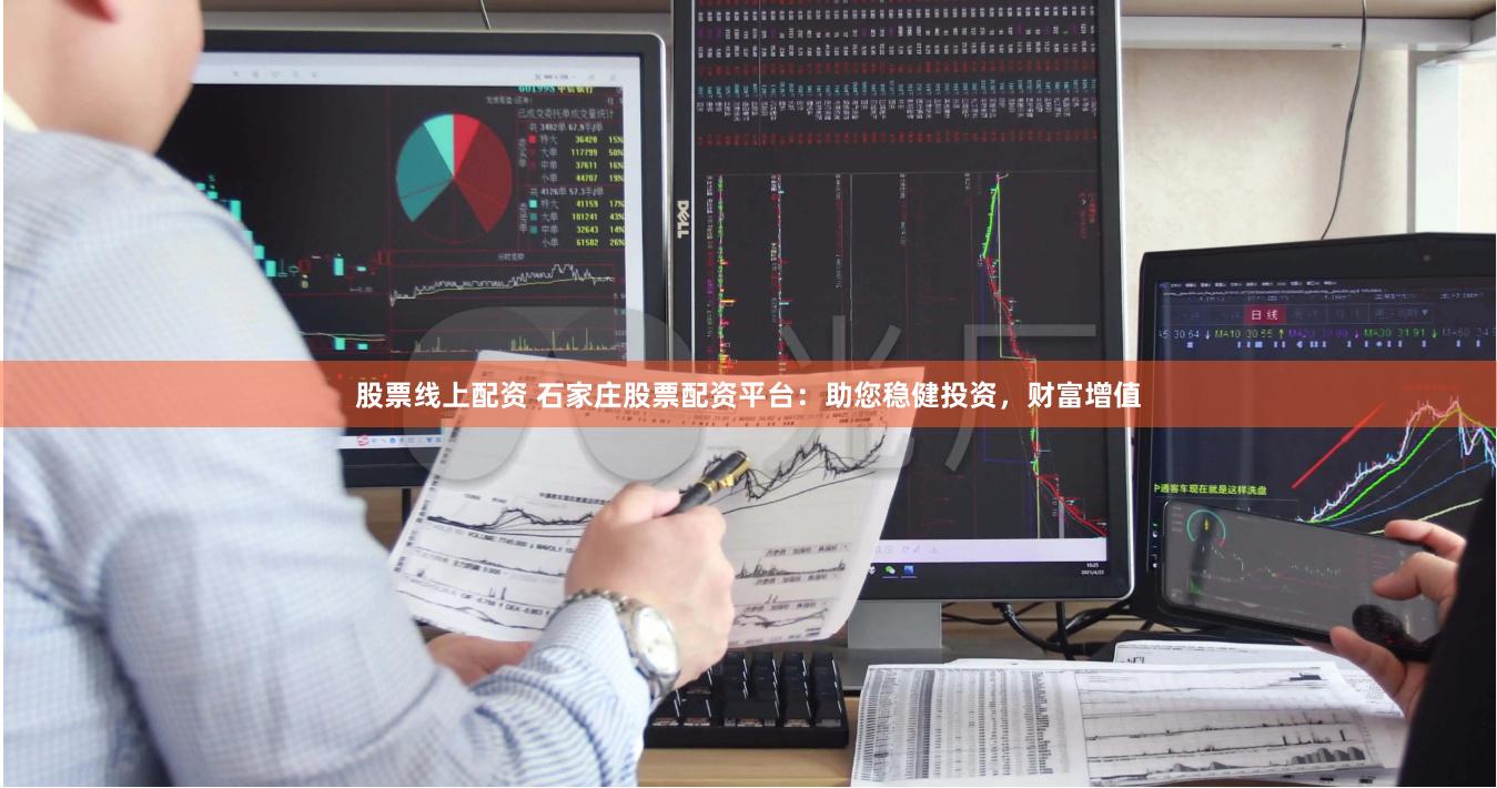 股票线上配资 石家庄股票配资平台：助您稳健投资，财富增值