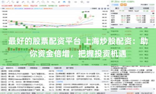 最好的股票配资平台 上海炒股配资：助你资金倍增，把握投资机遇