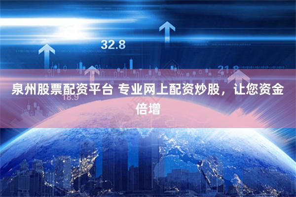 泉州股票配资平台 专业网上配资炒股，让您资金倍增