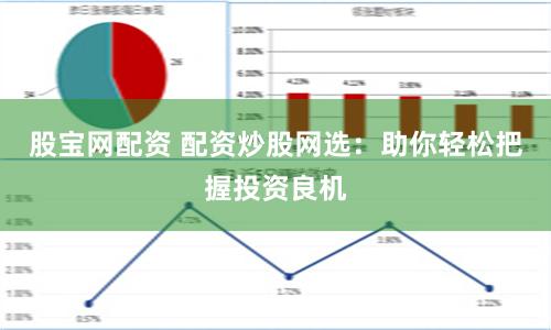 股宝网配资 配资炒股网选：助你轻松把握投资良机