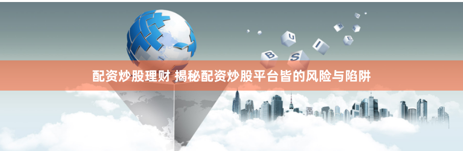 配资炒股理财 揭秘配资炒股平台皆的风险与陷阱