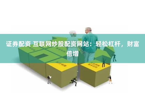 证券配资 互联网炒股配资网站：轻松杠杆，财富倍增