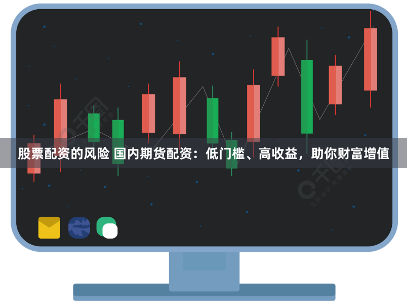 股票配资的风险 国内期货配资：低门槛、高收益，助你财富增值