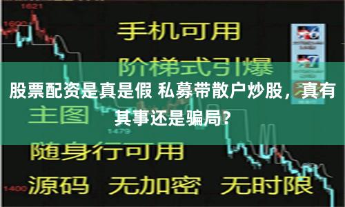 股票配资是真是假 私募带散户炒股，真有其事还是骗局？