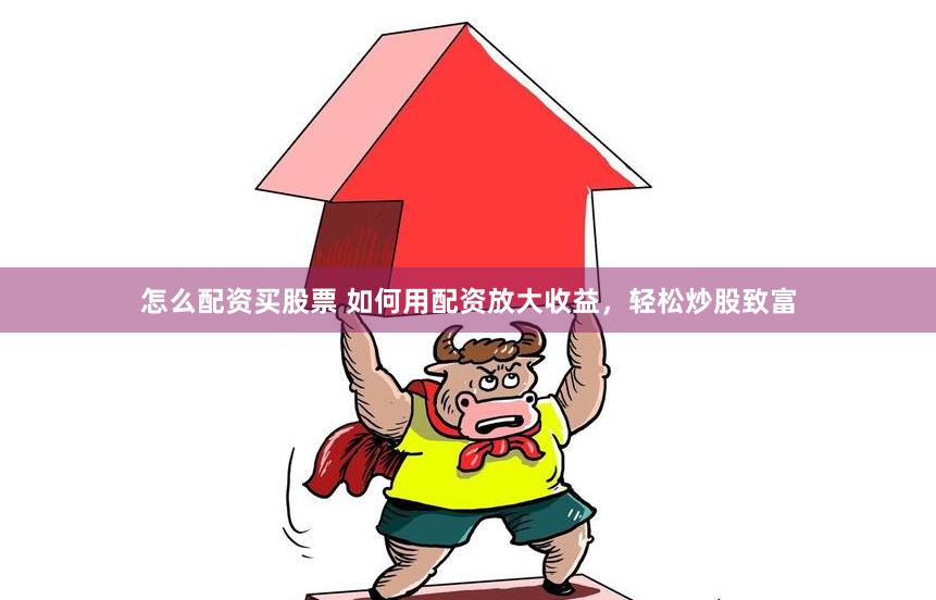 怎么配资买股票 如何用配资放大收益，轻松炒股致富