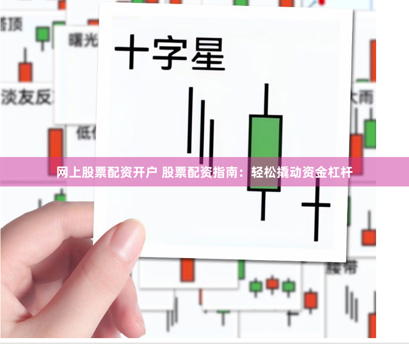 网上股票配资开户 股票配资指南：轻松撬动资金杠杆