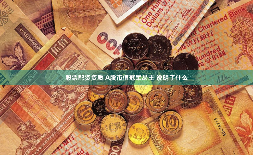 股票配资资质 A股市值冠军易主 说明了什么