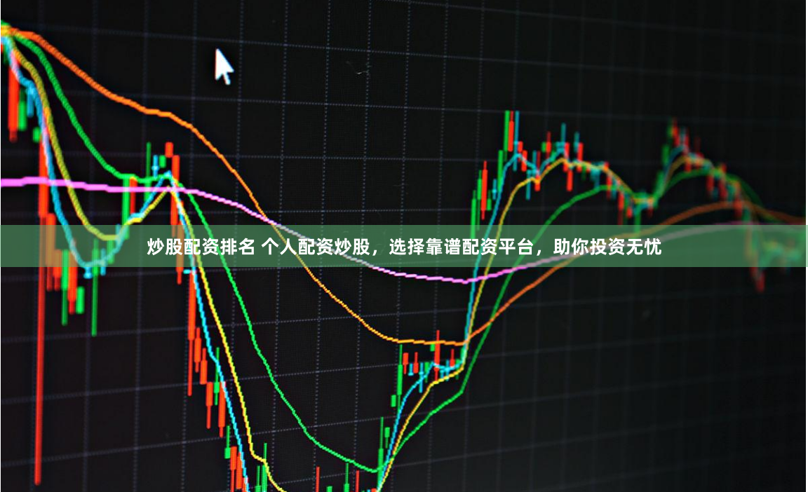 炒股配资排名 个人配资炒股，选择靠谱配资平台，助你投资无忧