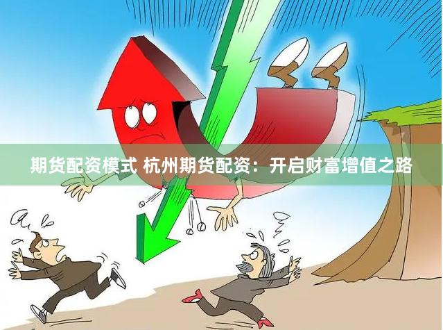 期货配资模式 杭州期货配资：开启财富增值之路