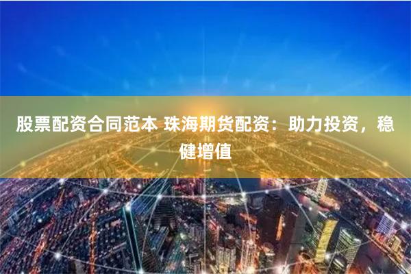 股票配资合同范本 珠海期货配资：助力投资，稳健增值