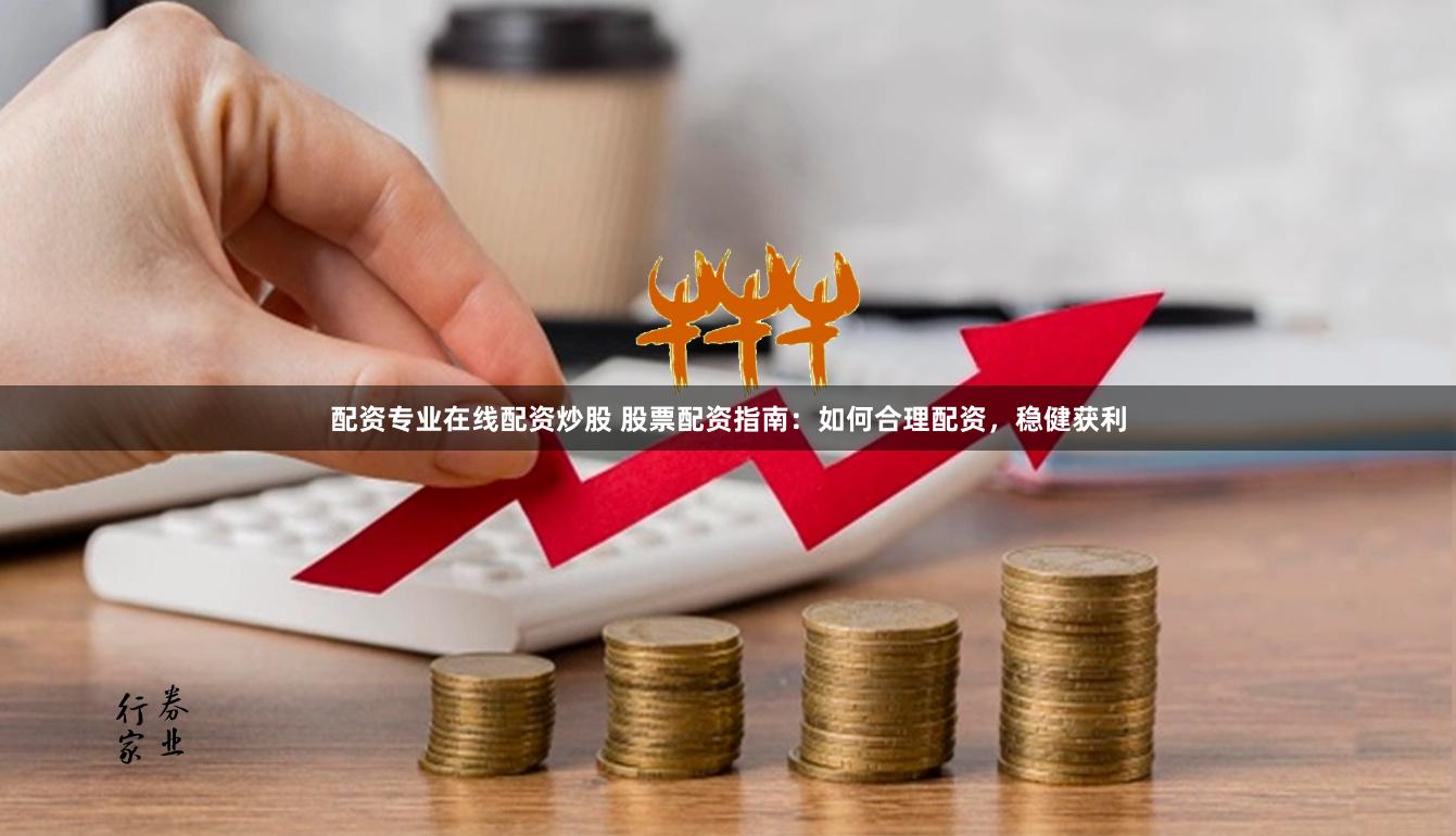 配资专业在线配资炒股 股票配资指南：如何合理配资，稳健获利
