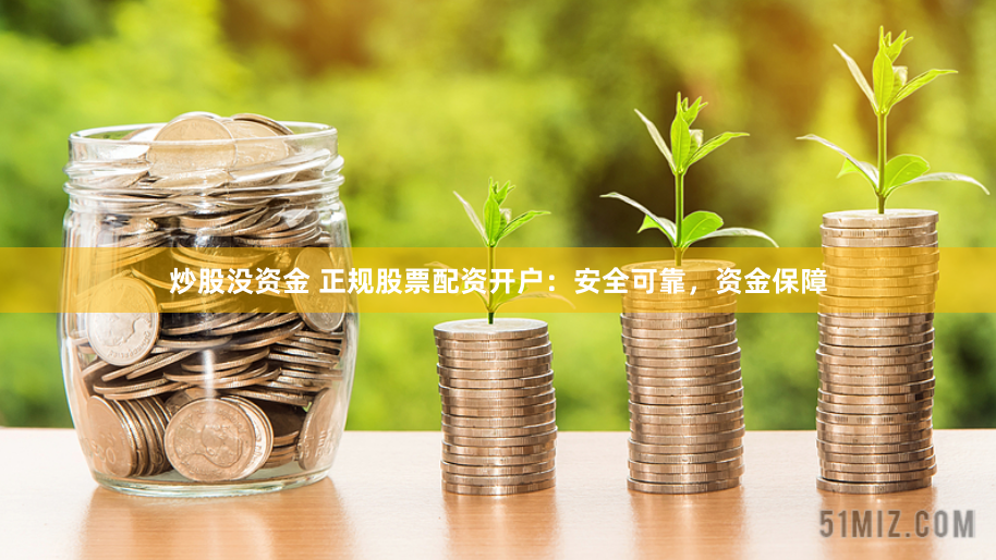 炒股没资金 正规股票配资开户：安全可靠，资金保障