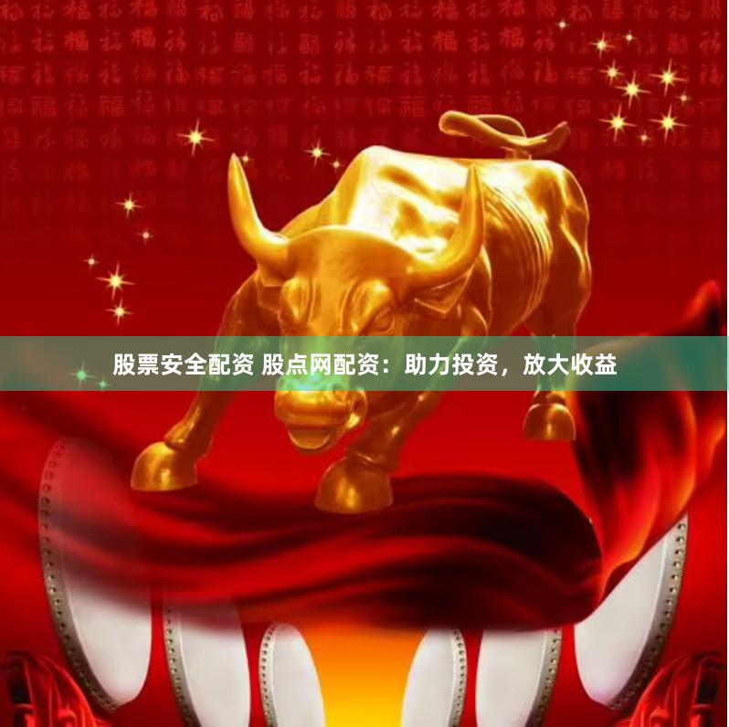 股票安全配资 股点网配资：助力投资，放大收益