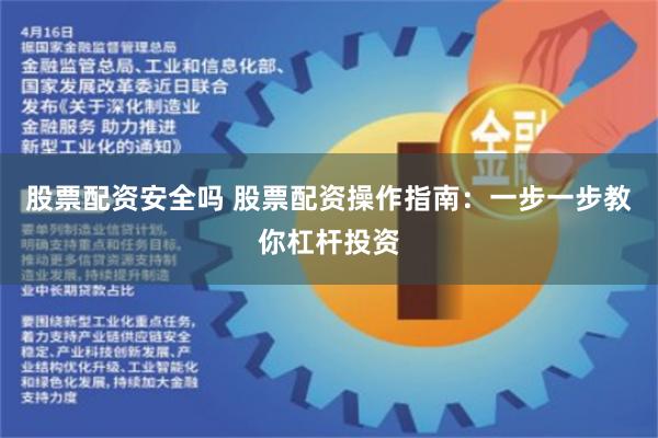 股票配资安全吗 股票配资操作指南：一步一步教你杠杆投资