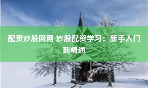 配资炒股网网 炒股配资学习：新手入门到精通
