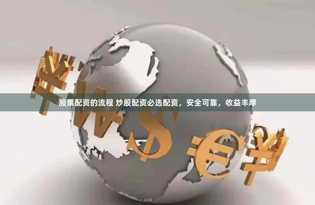 股票配资的流程 炒股配资必选配资，安全可靠，收益丰厚