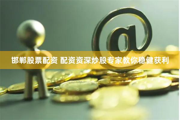 邯郸股票配资 配资资深炒股专家教你稳健获利