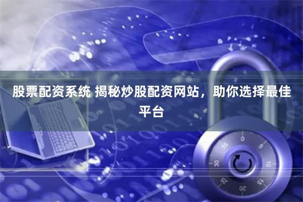 股票配资系统 揭秘炒股配资网站，助你选择最佳平台