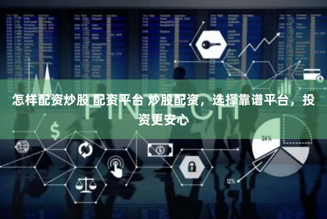 怎样配资炒股 配资平台 炒股配资，选择靠谱平台，投资更安心