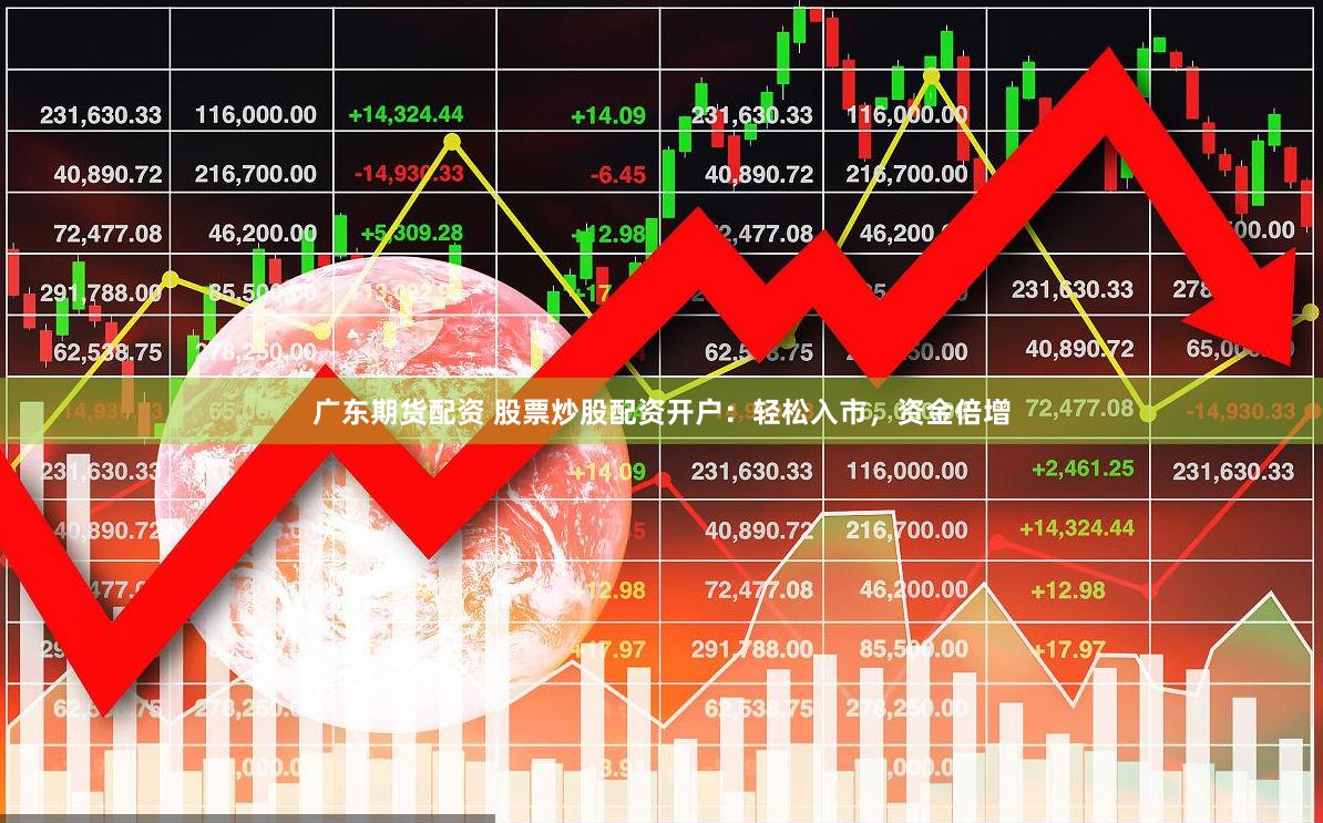 广东期货配资 股票炒股配资开户：轻松入市，资金倍增