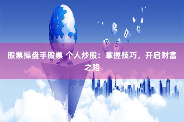 股票操盘手股票 个人炒股：掌握技巧，开启财富之路