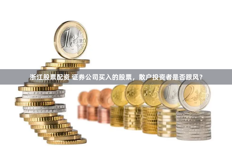 浙江股票配资 证券公司买入的股票,散户投资者是否跟风?