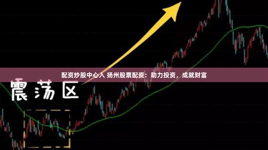 配资炒股中心入 扬州股票配资:助力投资,成就财富