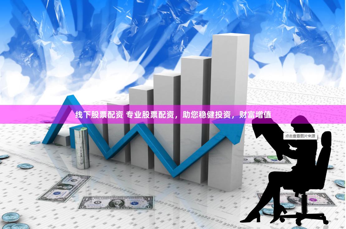 线下股票配资 专业股票配资，助您稳健投资，财富增值