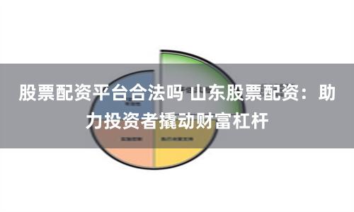 股票配资平台合法吗 山东股票配资:助力投资者撬动财富杠杆