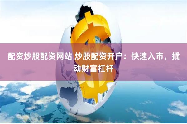 配资炒股配资网站 炒股配资开户:快速入市,撬动财富杠杆