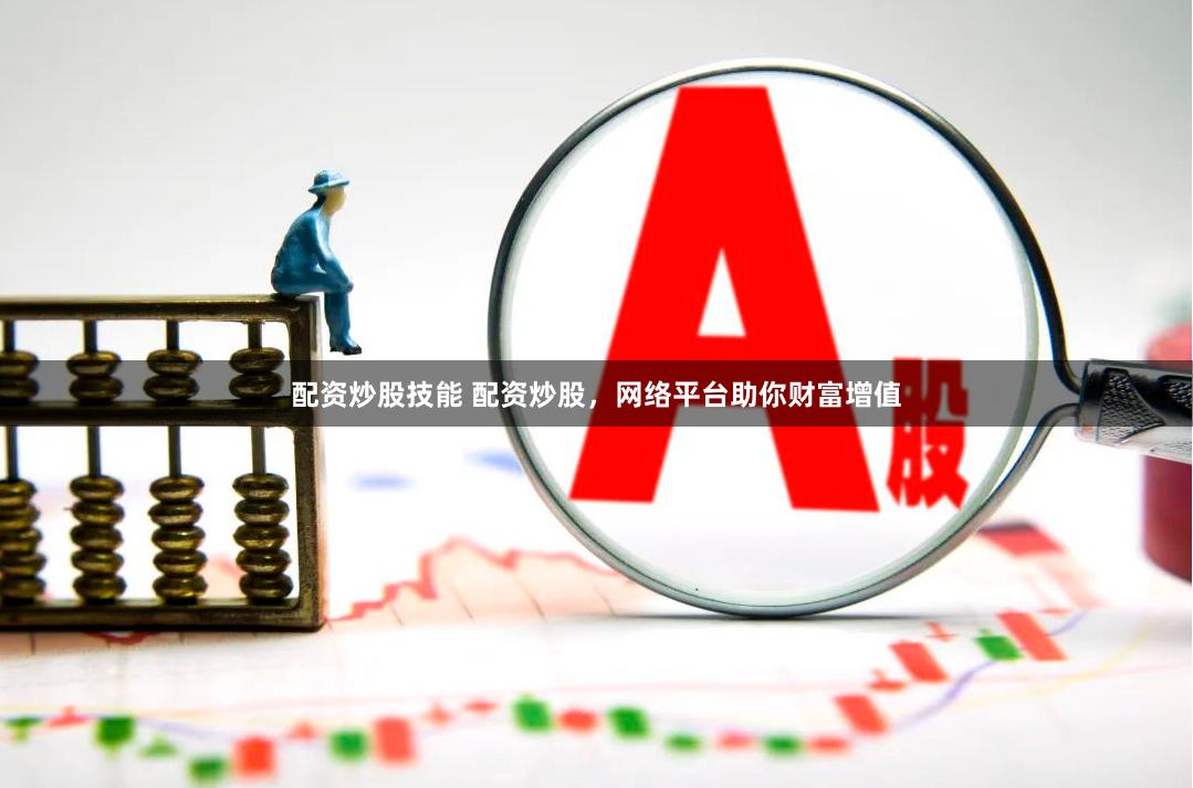 配资炒股技能 配资炒股，网络平台助你财富增值