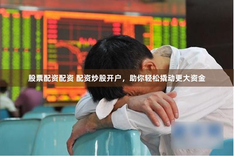 股票配资配资 配资炒股开户,助你轻松撬动更大资金