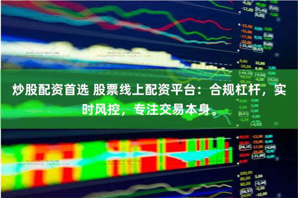 炒股配资首选 股票线上配资平台：合规杠杆，实时风控，专注交易本身。