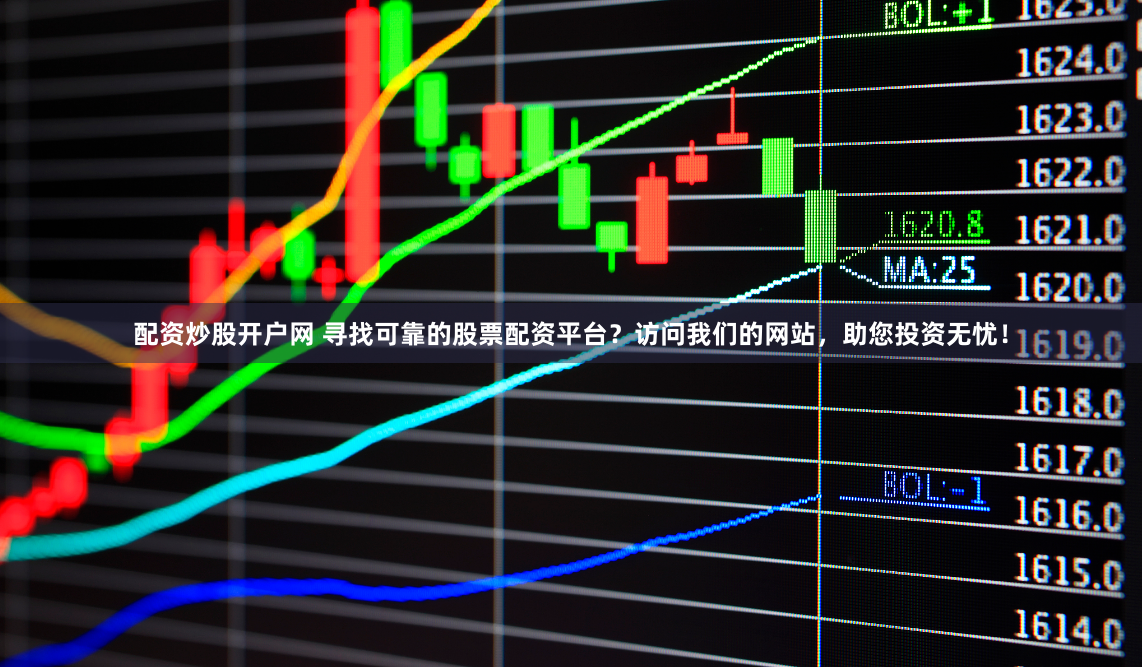配资炒股开户网 寻找可靠的股票配资平台?访问我们的网站,助您投资无忧!