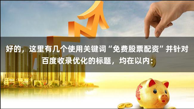 好的,这里有几个使用关键词“免费股票配资”并针对百度收录优化的标题,均在以内: