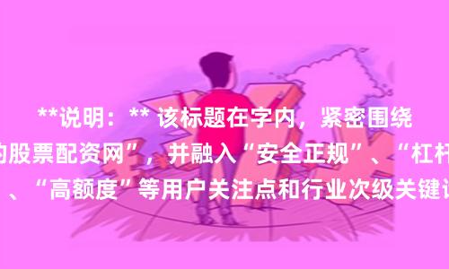 **说明：** 该标题在字内，紧密围绕核心关键词“专业的股票配资网”，并融入“安全正规”、“杠杆平台”、“低门槛”、“高额度”等用户关注点和行业次级关键词，符合SEO收录规则，能有效吸引目标用户点击。