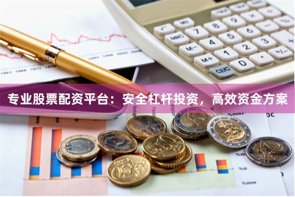 专业股票配资平台：安全杠杆投资，高效资金方案
