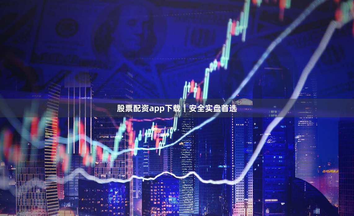 股票配资app下载｜安全实盘首选