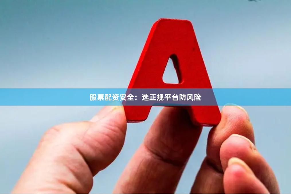 股票配资安全：选正规平台防风险