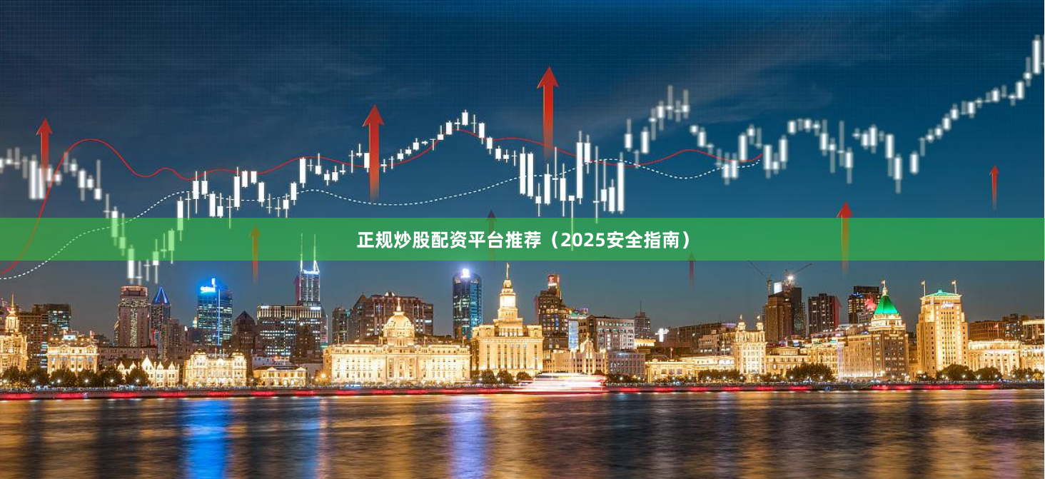 正规炒股配资平台推荐（2025安全指南）
