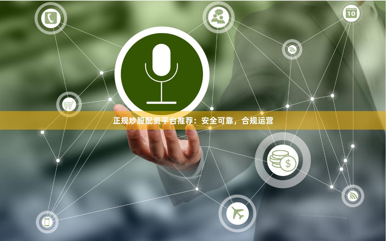 正规炒股配资平台推荐：安全可靠，合规运营