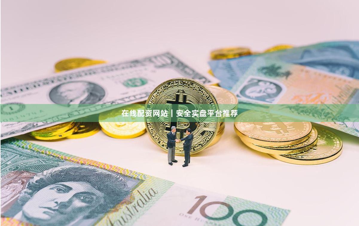 在线配资网站｜安全实盘平台推荐