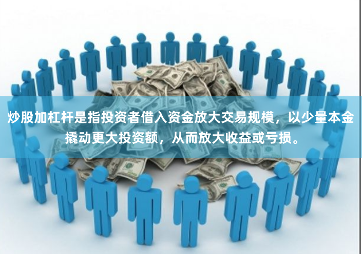 炒股加杠杆是指投资者借入资金放大交易规模，以少量本金撬动更大投资额，从而放大收益或亏损。