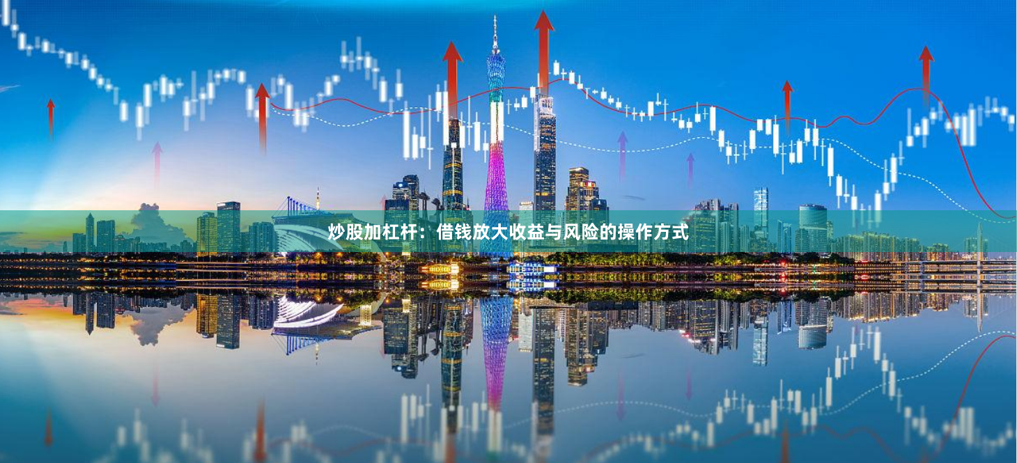炒股加杠杆:借钱放大收益与风险的操作方式
