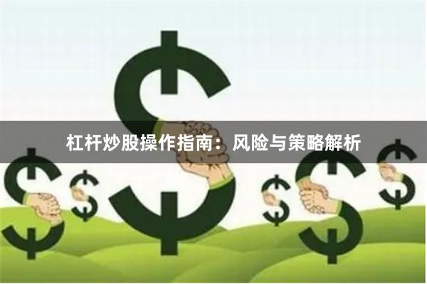 杠杆炒股操作指南：风险与策略解析