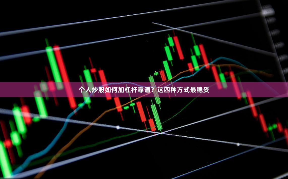 个人炒股如何加杠杆靠谱？这四种方式最稳妥