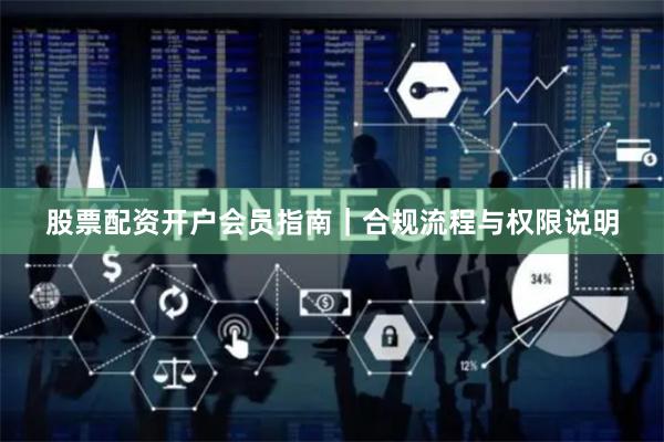 股票配资开户会员指南｜合规流程与权限说明