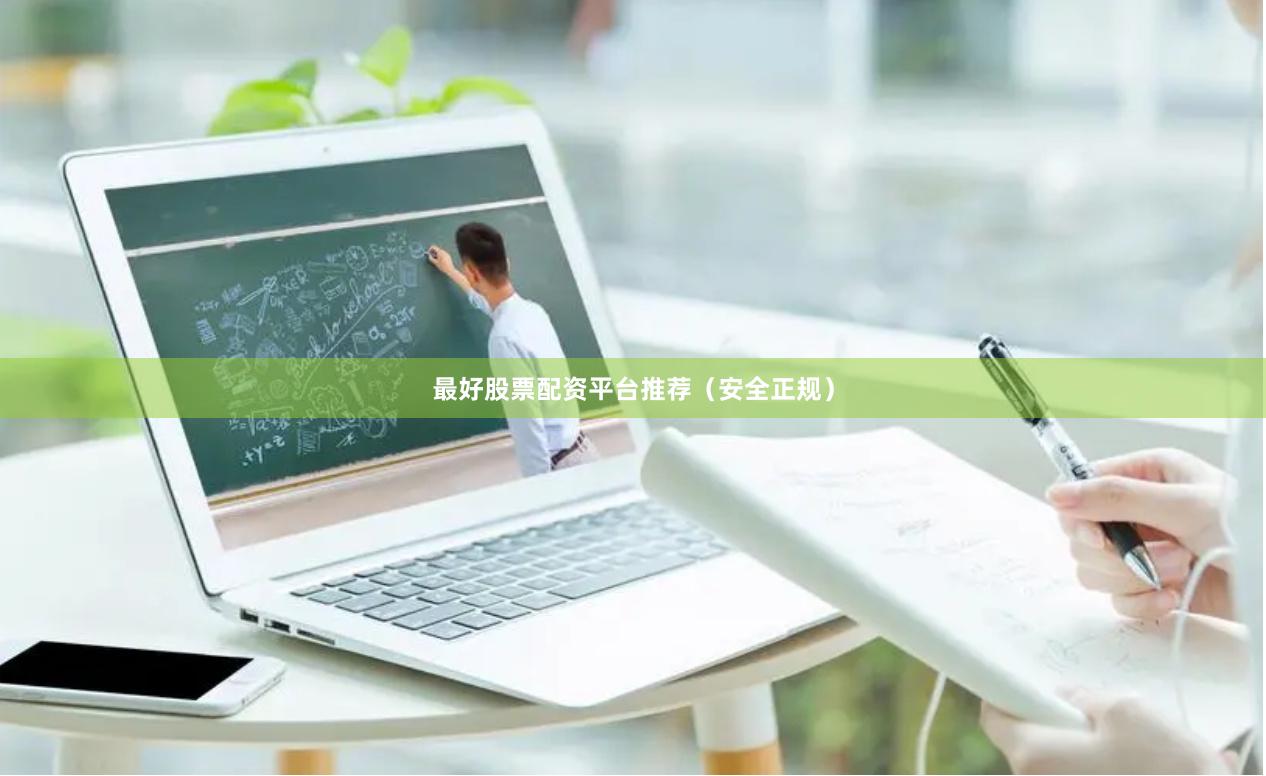 最好股票配资平台推荐（安全正规）
