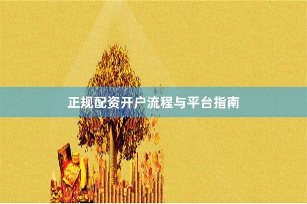 正规配资开户流程与平台指南