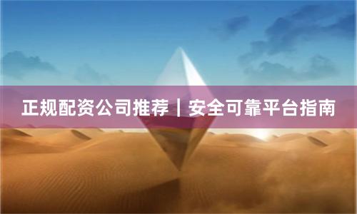 正规配资公司推荐｜安全可靠平台指南